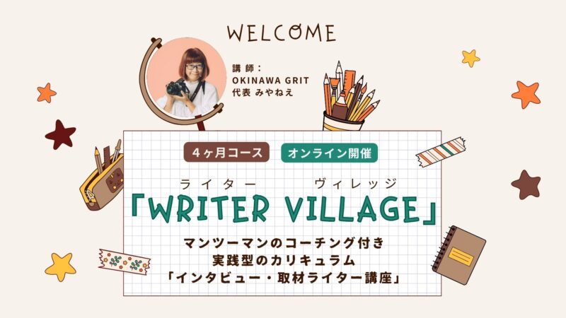 沖縄ライター・編集者チーム✖️編集プロダクション「OKINAWA GRIT」企画・運営。マンツーマンのコーチング付き!インタビュー・取材ライター講座「ライターヴィレッジ」4ヶ月コース(全12回+交流会)オンライン開催。ライター歴11年目、OKINAWA GRIT 代表 みやねえが講師を担当します。